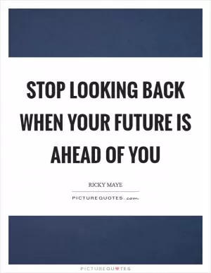 Stop looking back when your future is ahead of you Picture Quote #1