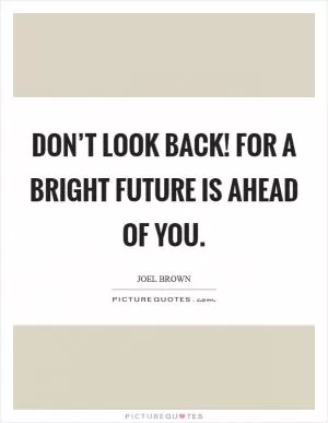 Don’t look back! For a bright future is ahead of you Picture Quote #1