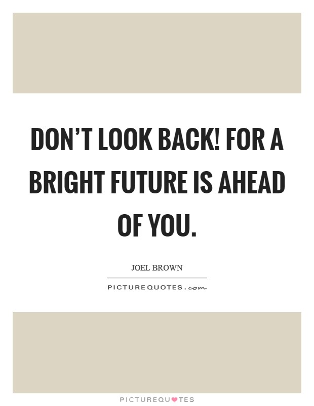 Don't look back! For a bright future is ahead of you. Picture Quote #1