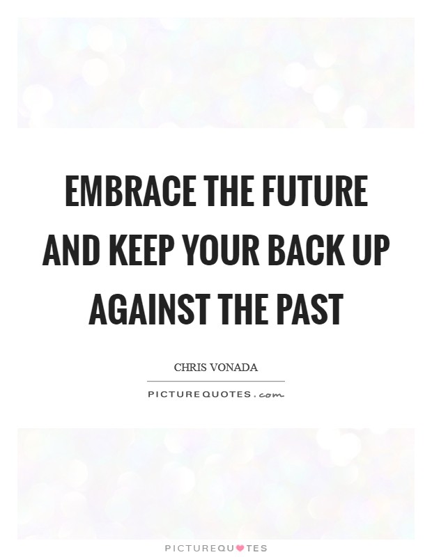Embrace the future and keep your back up against the past Picture Quote #1