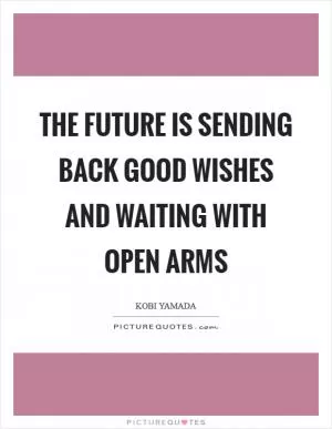 The future is sending back good wishes and waiting with open arms Picture Quote #1