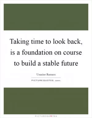 Taking time to look back, is a foundation on course to build a stable future Picture Quote #1