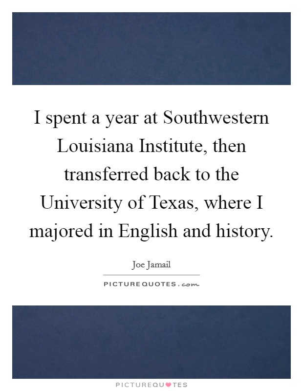 I spent a year at Southwestern Louisiana Institute, then transferred back to the University of Texas, where I majored in English and history. Picture Quote #1