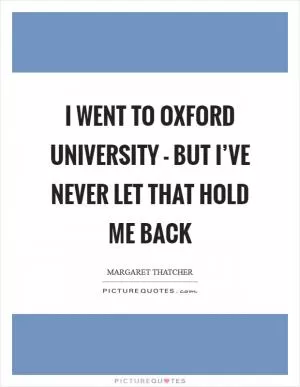 I went to Oxford University - but I’ve never let that hold me back Picture Quote #1