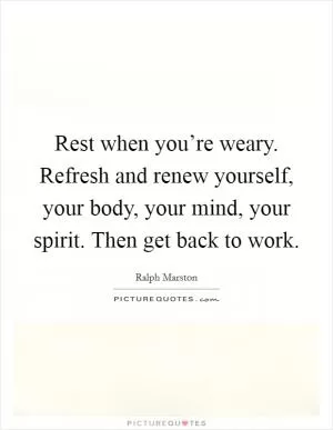 Rest when you’re weary. Refresh and renew yourself, your body, your mind, your spirit. Then get back to work Picture Quote #1