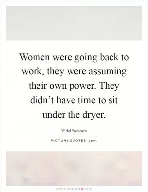 Women were going back to work, they were assuming their own power. They didn’t have time to sit under the dryer Picture Quote #1