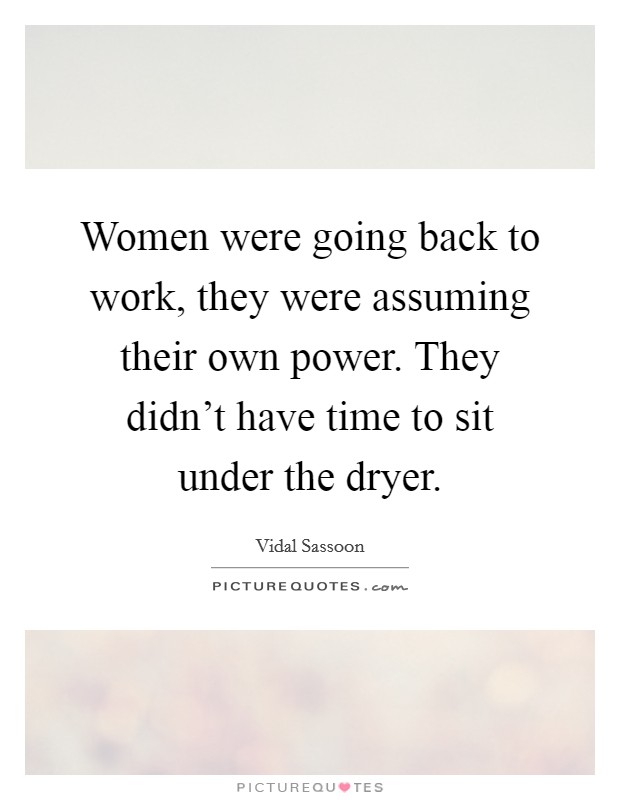 Women were going back to work, they were assuming their own power. They didn't have time to sit under the dryer. Picture Quote #1