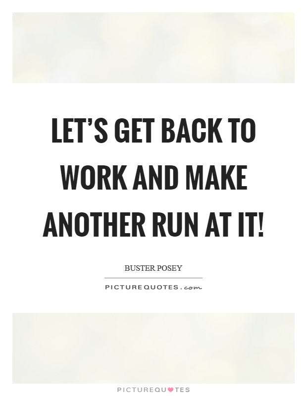 Let's get back to work and make another run at it! Picture Quote #1