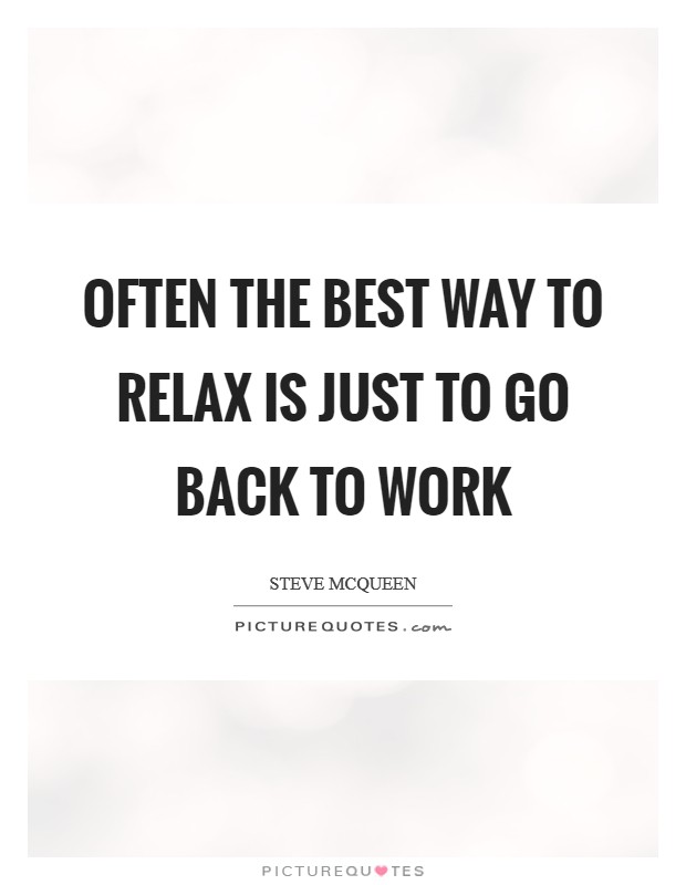 Often the best way to relax is just to go back to work Picture Quote #1