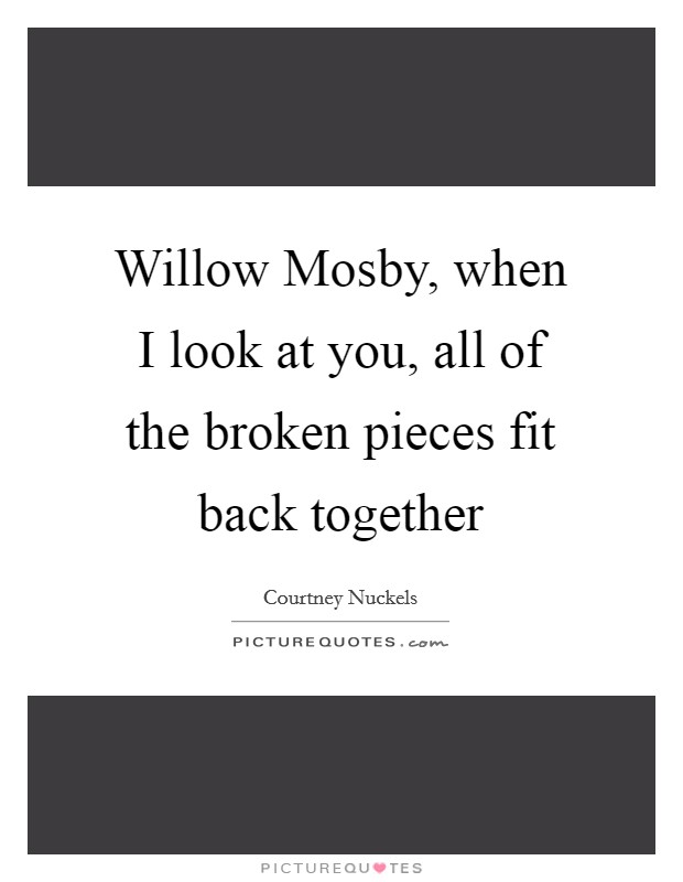 Willow Mosby, when I look at you, all of the broken pieces fit back together Picture Quote #1