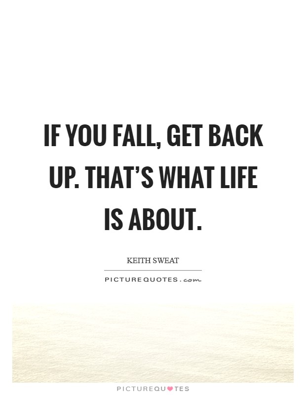If you fall, get back up. That's what life is about. Picture Quote #1