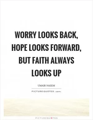 Worry looks back, Hope looks forward, but Faith always looks up Picture Quote #1