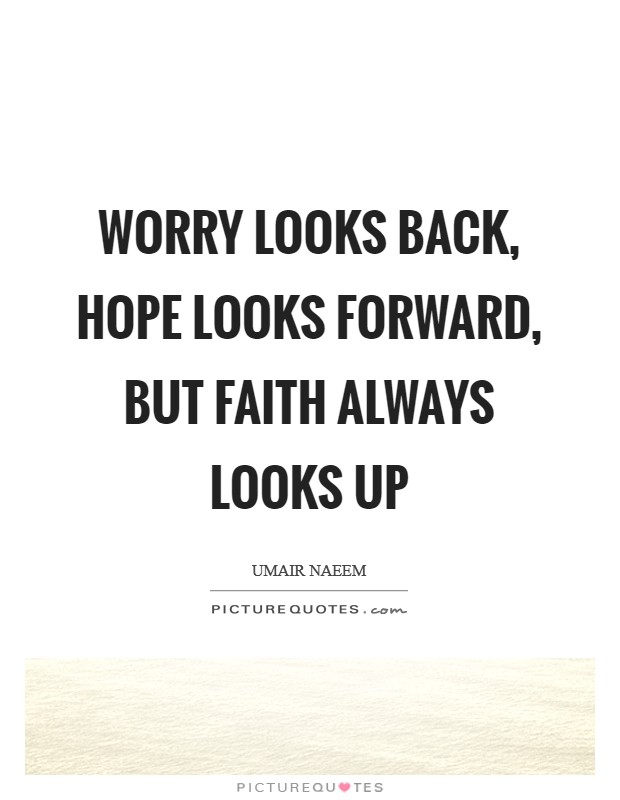 Worry looks back, Hope looks forward, but Faith always looks up Picture Quote #1