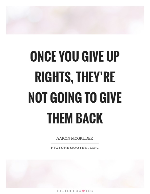 Once you give up rights, they're not going to give them back Picture Quote #1