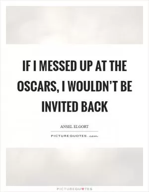 If I messed up at the Oscars, I wouldn’t be invited back Picture Quote #1