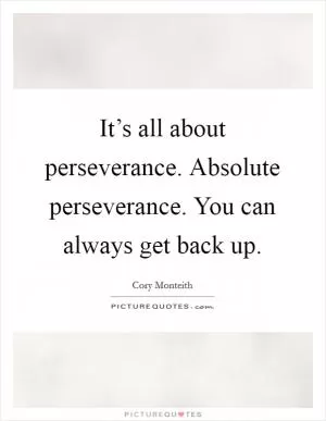 It’s all about perseverance. Absolute perseverance. You can always get back up Picture Quote #1