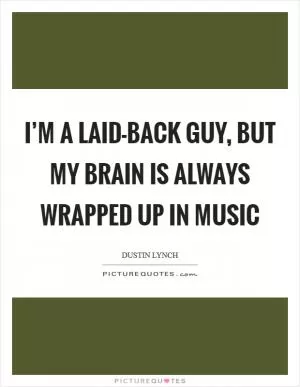 I’m a laid-back guy, but my brain is always wrapped up in music Picture Quote #1