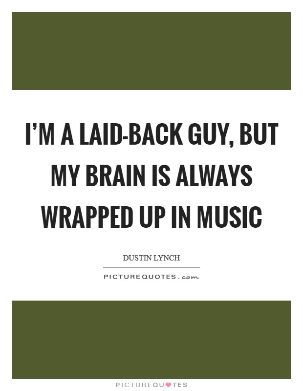 I'm a laid-back guy, but my brain is always wrapped up in music Picture Quote #1
