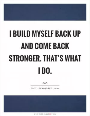 I build myself back up and come back stronger. That’s what I do Picture Quote #1