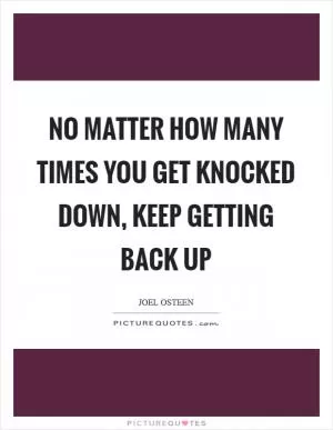No matter how many times you get knocked down, keep getting back up Picture Quote #1