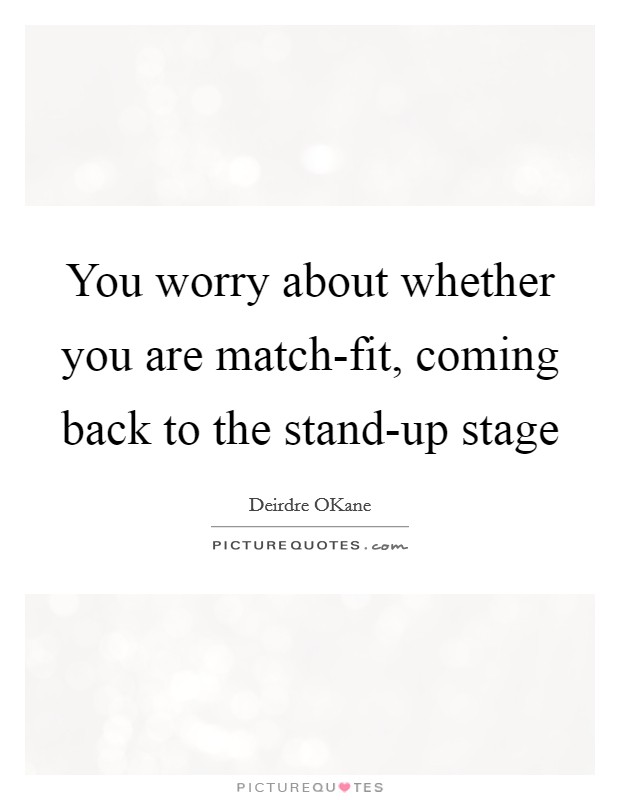 You worry about whether you are match-fit, coming back to the stand-up stage Picture Quote #1