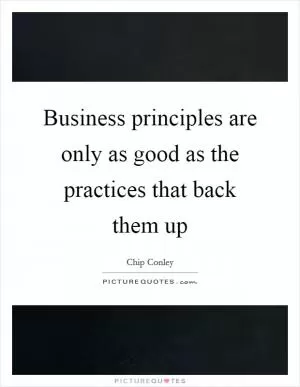 Business principles are only as good as the practices that back them up Picture Quote #1