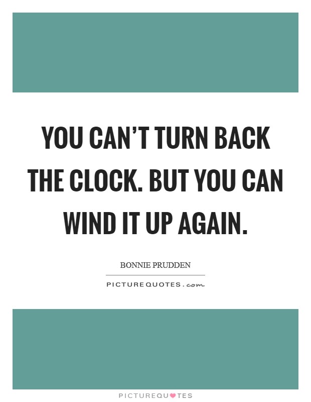 You can't turn back the clock. But you can wind it up again. Picture Quote #1