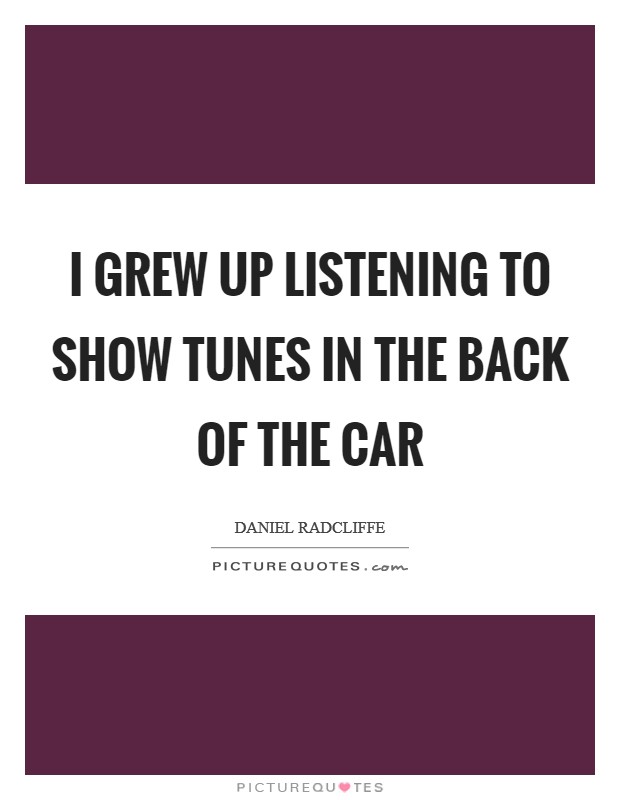 I grew up listening to show tunes in the back of the car Picture Quote #1