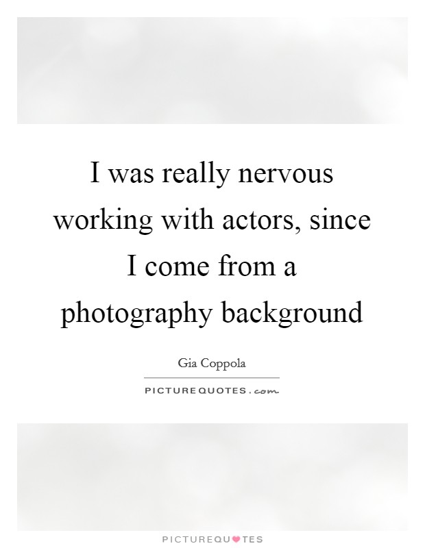I was really nervous working with actors, since I come from a photography background Picture Quote #1