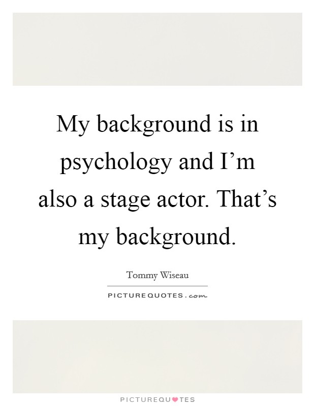 My background is in psychology and I'm also a stage actor. That's my background. Picture Quote #1