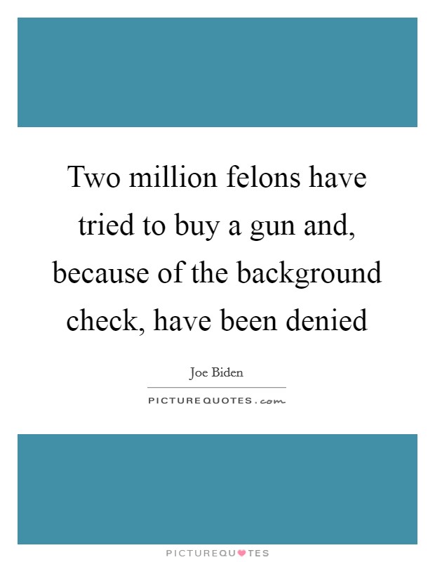 Two million felons have tried to buy a gun and, because of the background check, have been denied Picture Quote #1