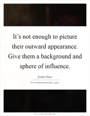 It’s not enough to picture their outward appearance. Give them a background and sphere of influence Picture Quote #1