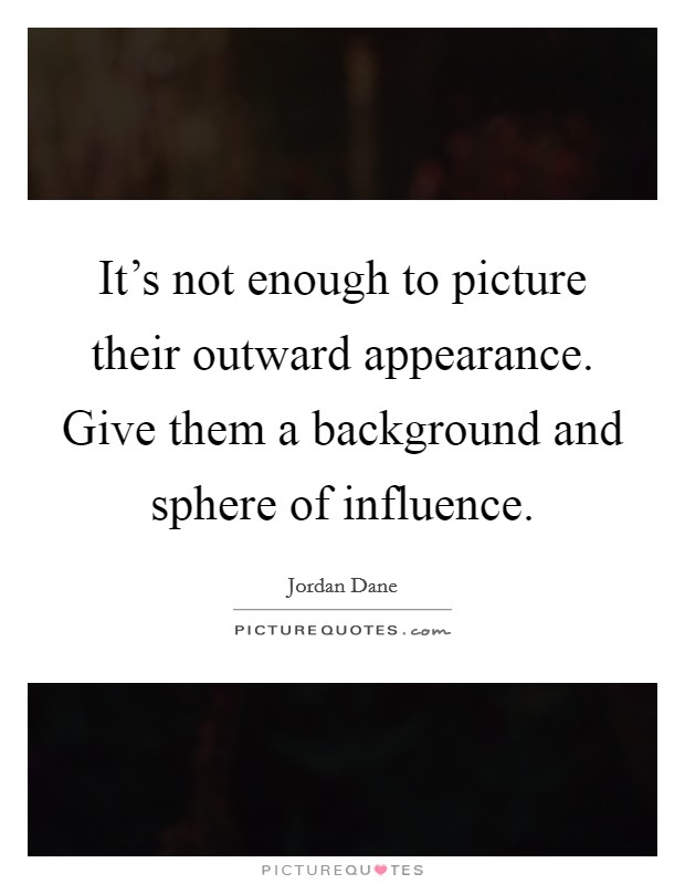 It's not enough to picture their outward appearance. Give them a background and sphere of influence. Picture Quote #1