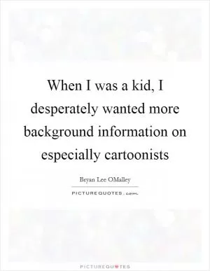 When I was a kid, I desperately wanted more background information on especially cartoonists Picture Quote #1