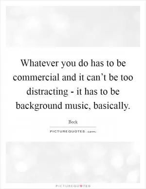 Whatever you do has to be commercial and it can’t be too distracting - it has to be background music, basically Picture Quote #1