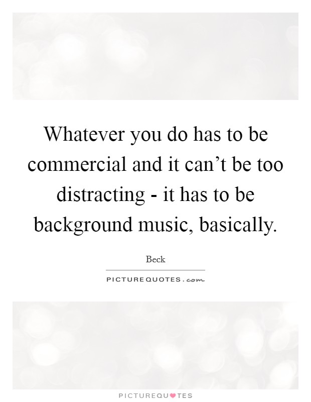 Whatever you do has to be commercial and it can't be too distracting - it has to be background music, basically. Picture Quote #1