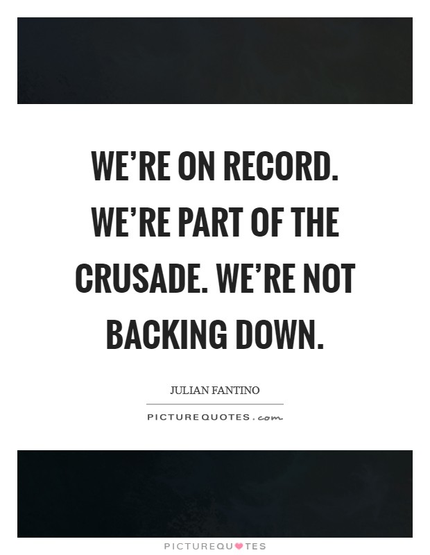 We're on record. We're part of the crusade. We're not backing down. Picture Quote #1