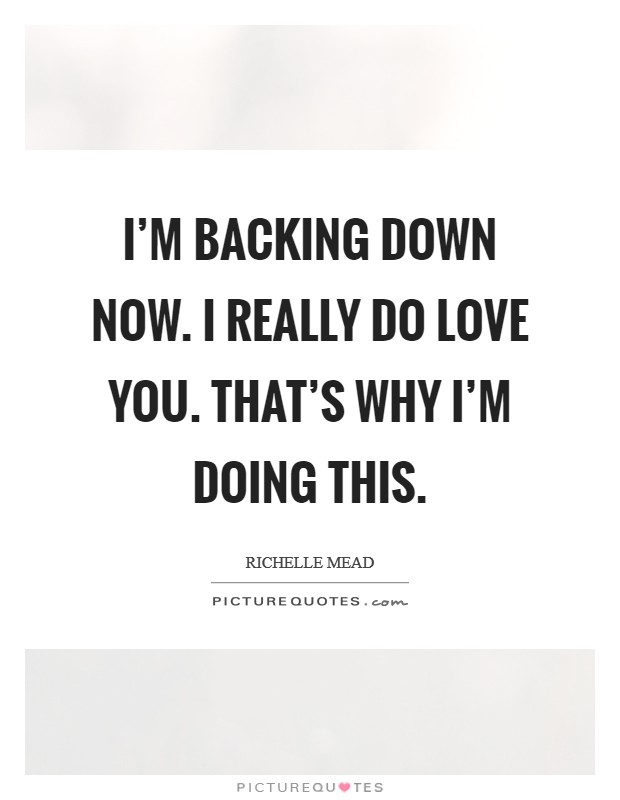 I’m backing down now. I really do love you. That’s why I’m doing this Picture Quote #1