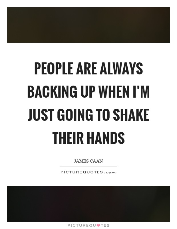 People are always backing up when I'm just going to shake their hands Picture Quote #1