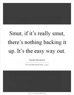 Smut, if it’s really smut, there’s nothing backing it up. It’s the easy way out Picture Quote #1