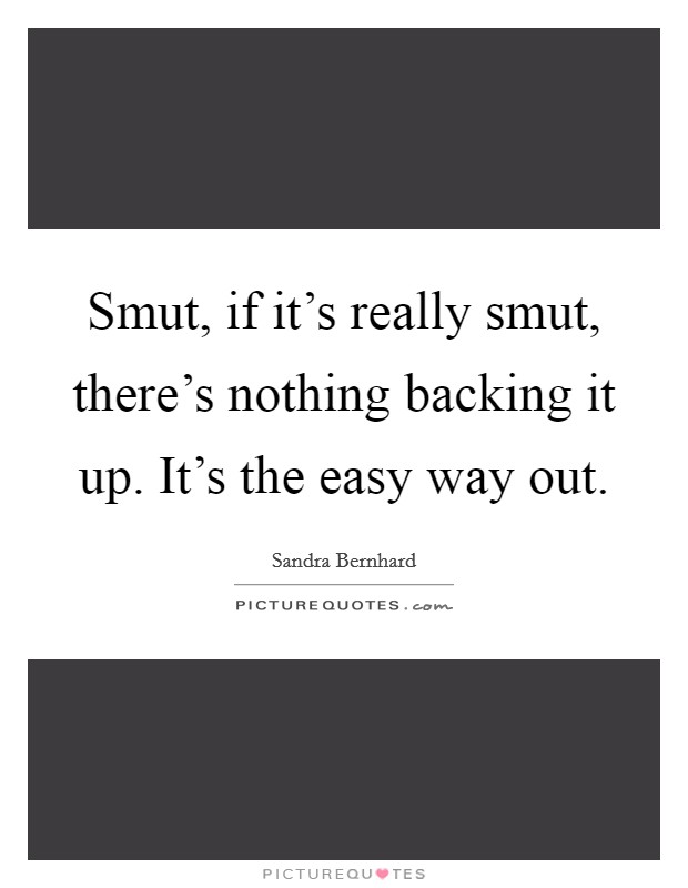 Smut, if it's really smut, there's nothing backing it up. It's the easy way out. Picture Quote #1