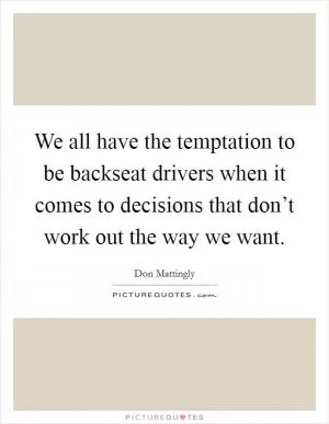 We all have the temptation to be backseat drivers when it comes to decisions that don’t work out the way we want Picture Quote #1