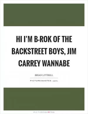 Hi I’m B-Rok of the Backstreet Boys, Jim Carrey wannabe Picture Quote #1