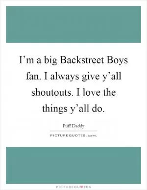 I’m a big Backstreet Boys fan. I always give y’all shoutouts. I love the things y’all do Picture Quote #1