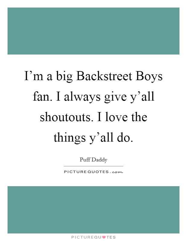 I'm a big Backstreet Boys fan. I always give y'all shoutouts. I love the things y'all do. Picture Quote #1