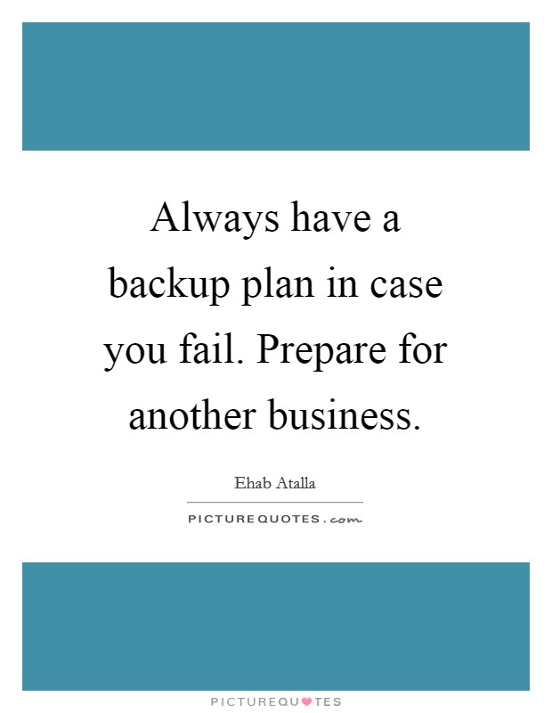 Always have a backup plan in case you fail. Prepare for another business. Picture Quote #1