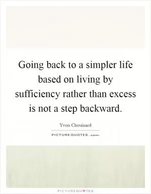Going back to a simpler life based on living by sufficiency rather than excess is not a step backward Picture Quote #1