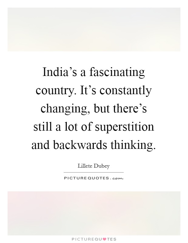 India's a fascinating country. It's constantly changing, but there's still a lot of superstition and backwards thinking. Picture Quote #1
