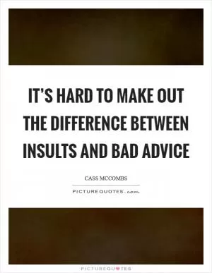 It’s hard to make out the difference between insults and bad advice Picture Quote #1