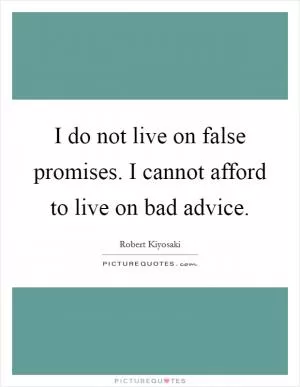 I do not live on false promises. I cannot afford to live on bad advice Picture Quote #1